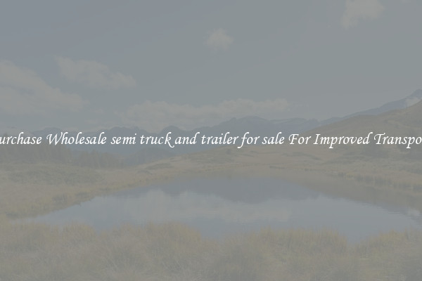 Purchase Wholesale semi truck and trailer for sale For Improved Transport 