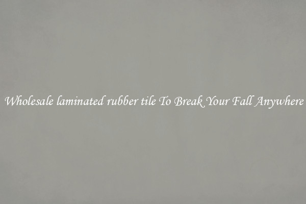 Wholesale laminated rubber tile To Break Your Fall Anywhere