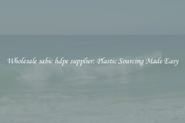 Wholesale sabic hdpe supplier: Plastic Sourcing Made Easy