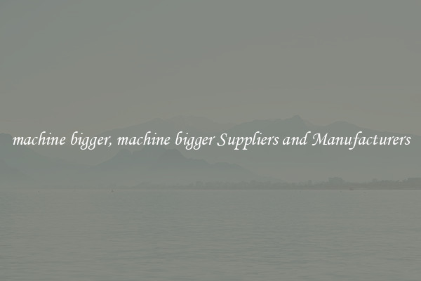 machine bigger, machine bigger Suppliers and Manufacturers