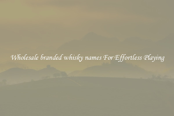 Wholesale branded whisky names For Effortless Playing