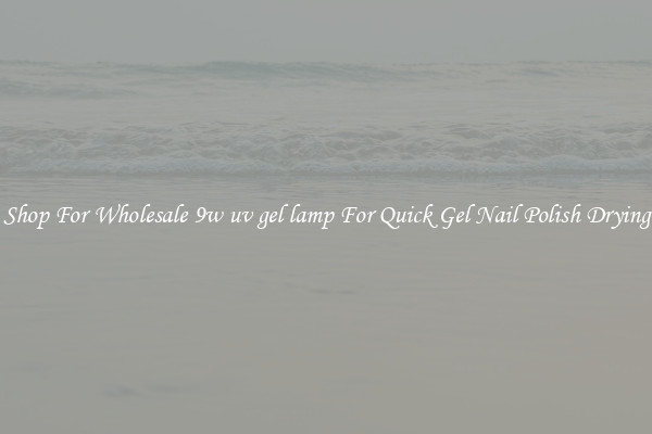 Shop For Wholesale 9w uv gel lamp For Quick Gel Nail Polish Drying