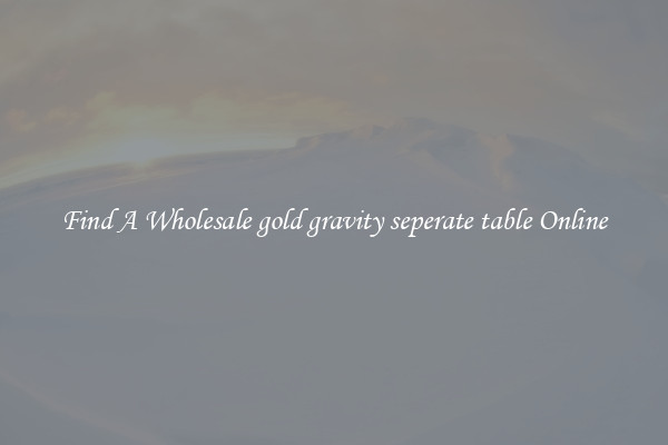 Find A Wholesale gold gravity seperate table Online