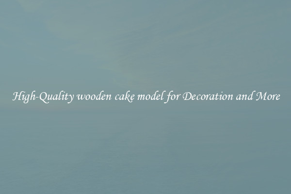 High-Quality wooden cake model for Decoration and More