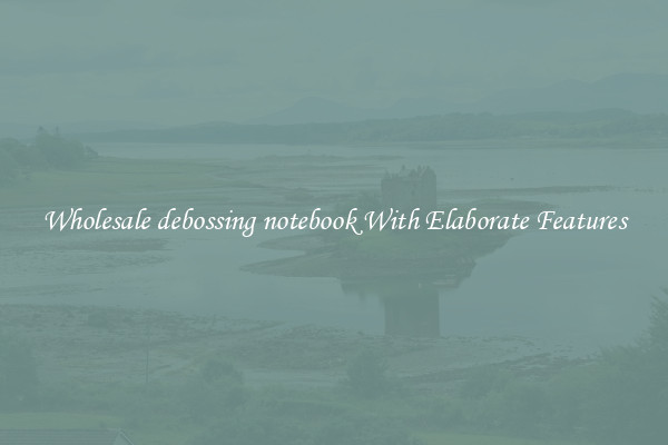 Wholesale debossing notebook With Elaborate Features