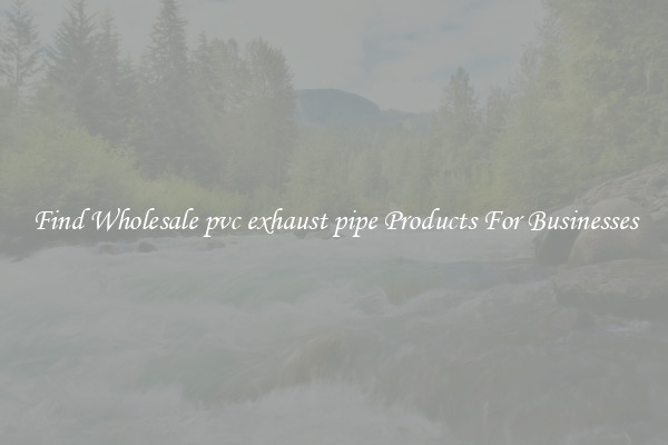 Find Wholesale pvc exhaust pipe Products For Businesses