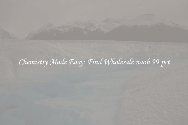 Chemistry Made Easy: Find Wholesale naoh 99 pct