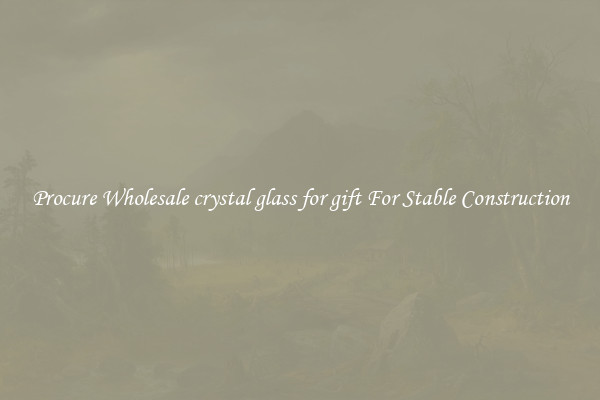 Procure Wholesale crystal glass for gift For Stable Construction