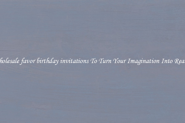 Wholesale favor birthday invitations To Turn Your Imagination Into Reality