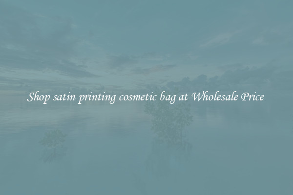 Shop satin printing cosmetic bag at Wholesale Price 