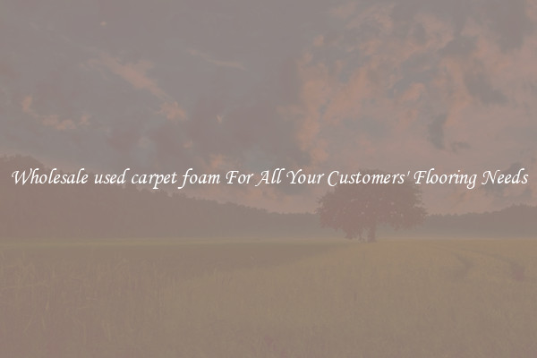 Wholesale used carpet foam For All Your Customers' Flooring Needs