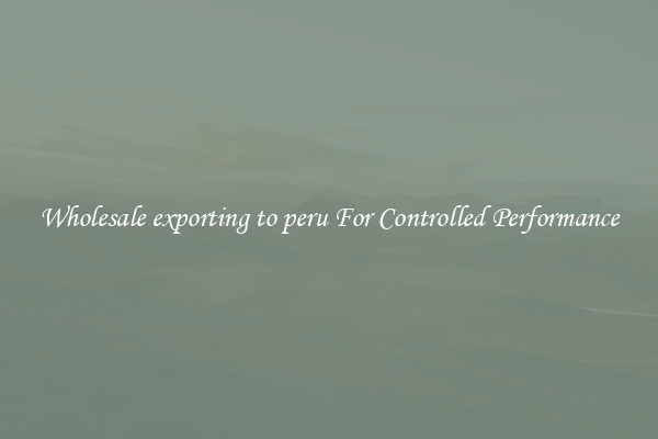 Wholesale exporting to peru For Controlled Performance