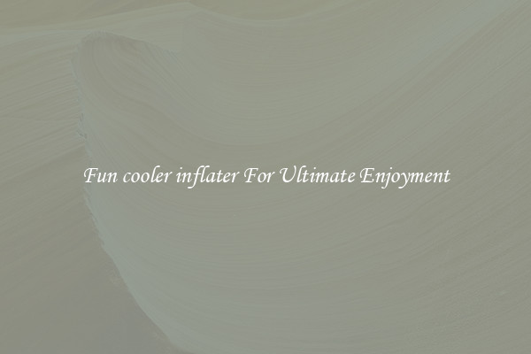 Fun cooler inflater For Ultimate Enjoyment