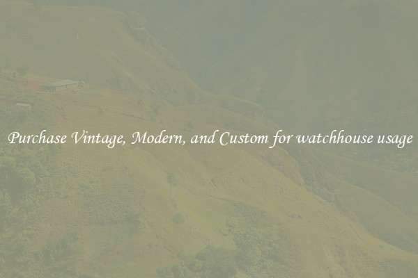 Purchase Vintage, Modern, and Custom for watchhouse usage