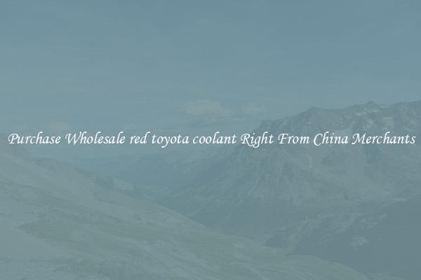 Purchase Wholesale red toyota coolant Right From China Merchants