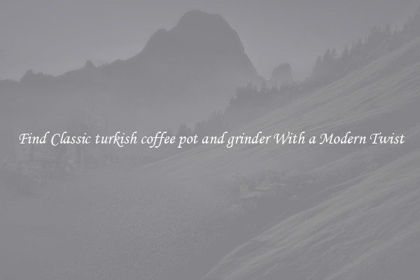 Find Classic turkish coffee pot and grinder With a Modern Twist