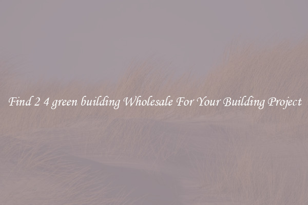 Find 2 4 green building Wholesale For Your Building Project