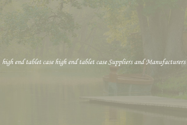 high end tablet case high end tablet case Suppliers and Manufacturers