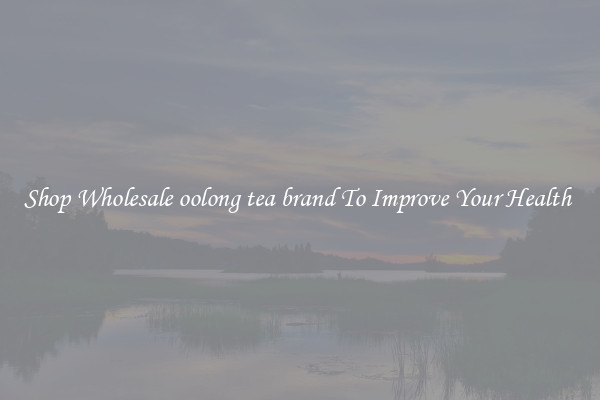 Shop Wholesale oolong tea brand To Improve Your Health 
