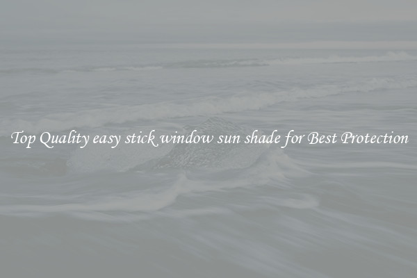 Top Quality easy stick window sun shade for Best Protection
