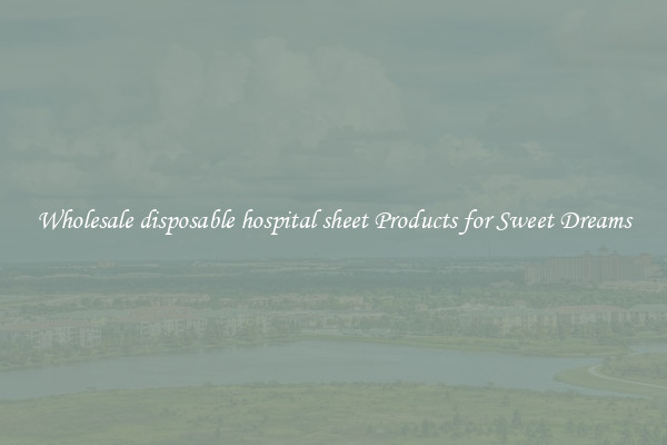 Wholesale disposable hospital sheet Products for Sweet Dreams