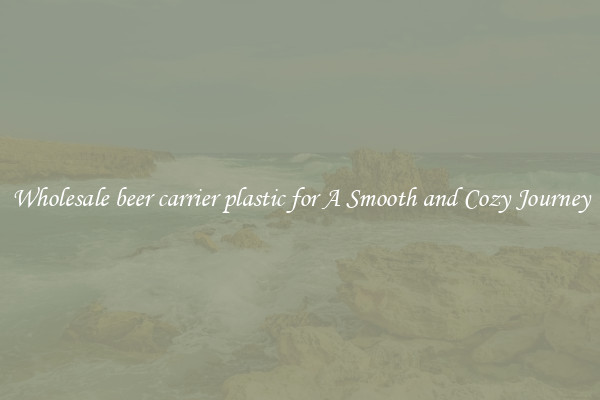 Wholesale beer carrier plastic for A Smooth and Cozy Journey
