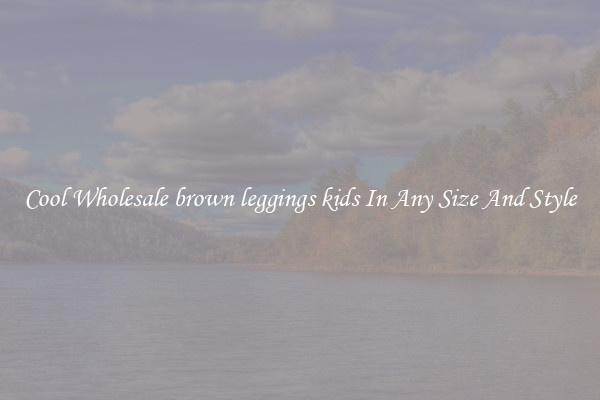 Cool Wholesale brown leggings kids In Any Size And Style