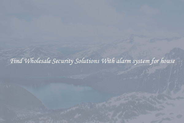 Find Wholesale Security Solutions With alarm system for house