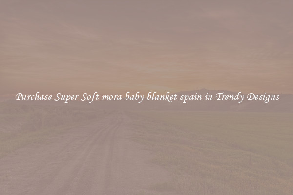 Purchase Super-Soft mora baby blanket spain in Trendy Designs