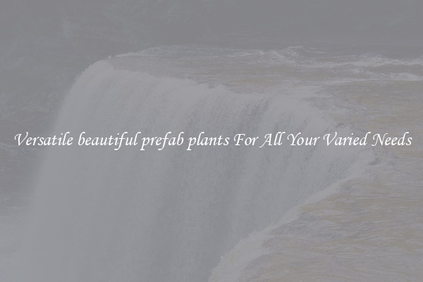 Versatile beautiful prefab plants For All Your Varied Needs