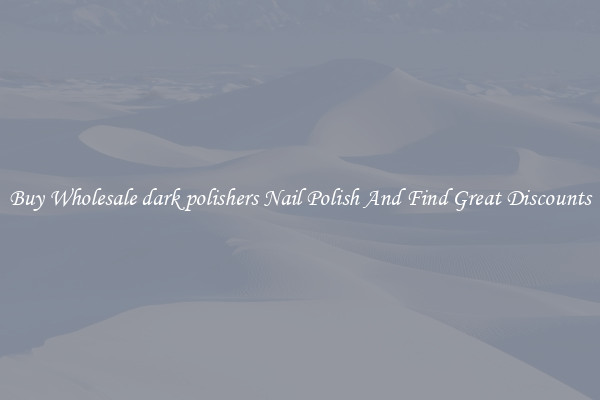 Buy Wholesale dark polishers Nail Polish And Find Great Discounts