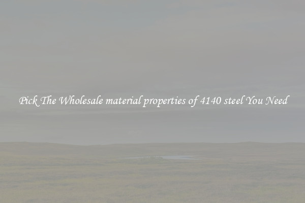 Pick The Wholesale material properties of 4140 steel You Need
