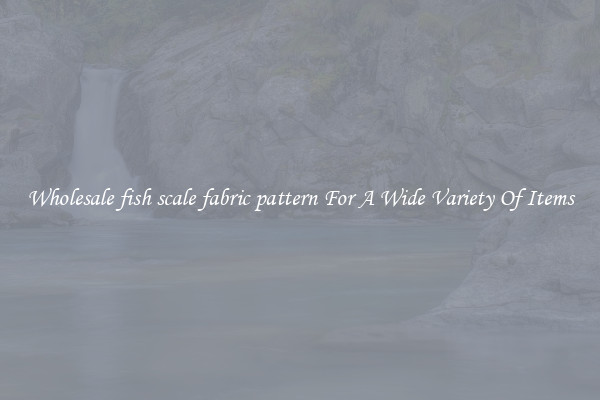 Wholesale fish scale fabric pattern For A Wide Variety Of Items
