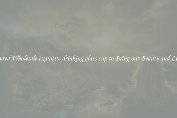 Featured Wholesale exquisite drinking glass cup to Bring out Beauty and Luxury