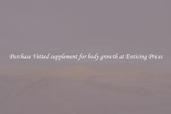 Purchase Vetted supplement for body growth at Enticing Prices