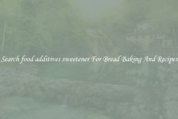 Search food additives sweetener For Bread Baking And Recipes