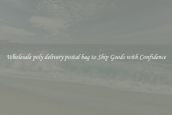 Wholesale poly delivery postal bag to Ship Goods with Confidence