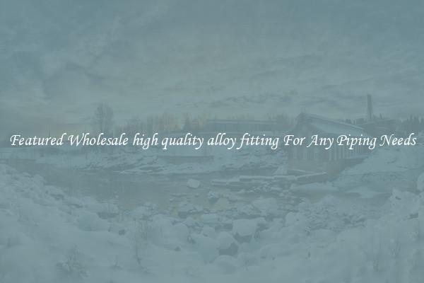 Featured Wholesale high quality alloy fitting For Any Piping Needs