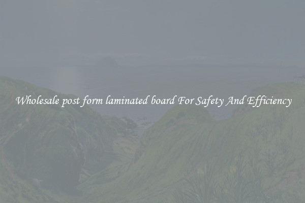 Wholesale post form laminated board For Safety And Efficiency